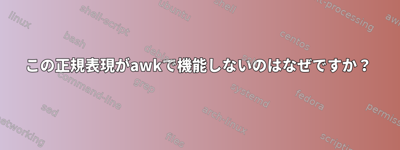 この正規表現がawkで機能しないのはなぜですか？