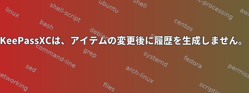 KeePassXCは、アイテムの変更後に履歴を生成しません。