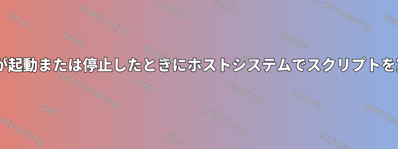 Dockerコンテナが起動または停止したときにホストシステムでスクリプトを実行できますか？