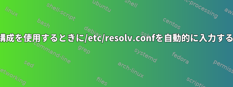 静的構成を使用するときに/etc/resolv.confを自動的に入力する方法