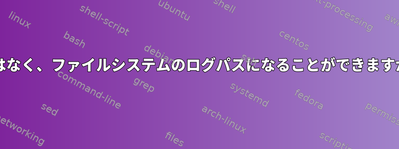 /ではなく、ファイルシステムのログパスになることができますか？