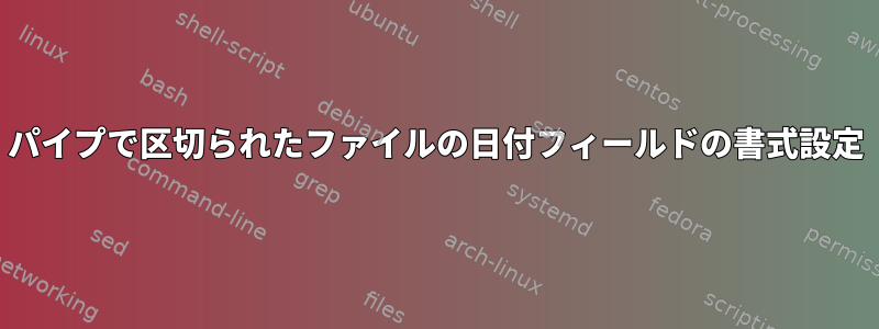 パイプで区切られたファイルの日付フィールドの書式設定