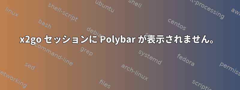 x2go セッションに Polybar が表示されません。