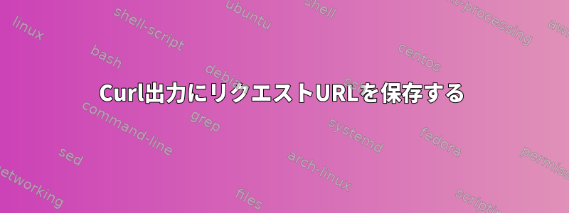 Curl出力にリクエストURLを保存する