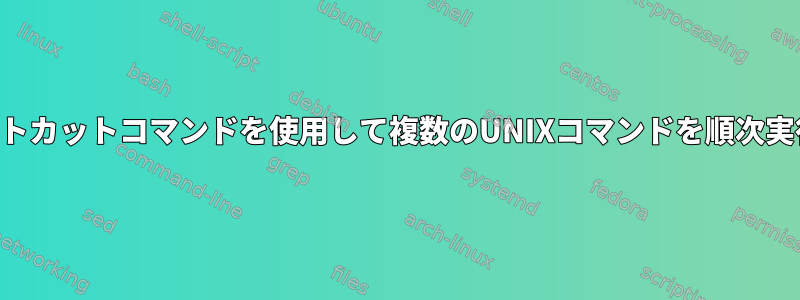 単一のショートカットコマンドを使用して複数のUNIXコマンドを順次実行するには？