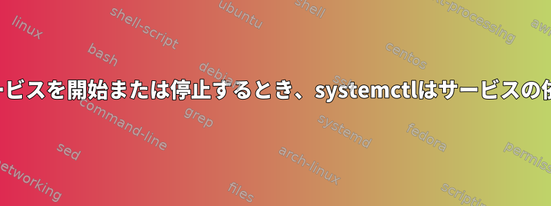 1つのコマンドで複数のサービスを開始または停止するとき、systemctlはサービスの依存関係を考慮しますか？