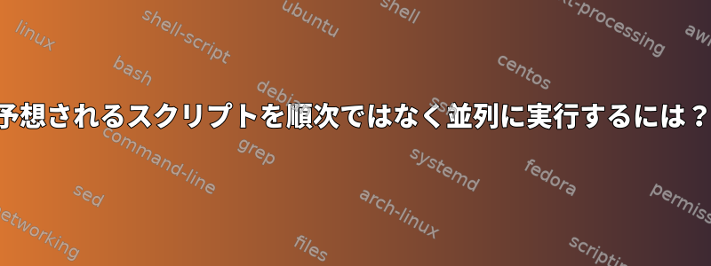 予想されるスクリプトを順次ではなく並列に実行するには？