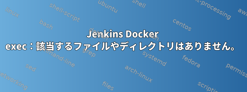 Jenkins Docker exec：該当するファイルやディレクトリはありません。