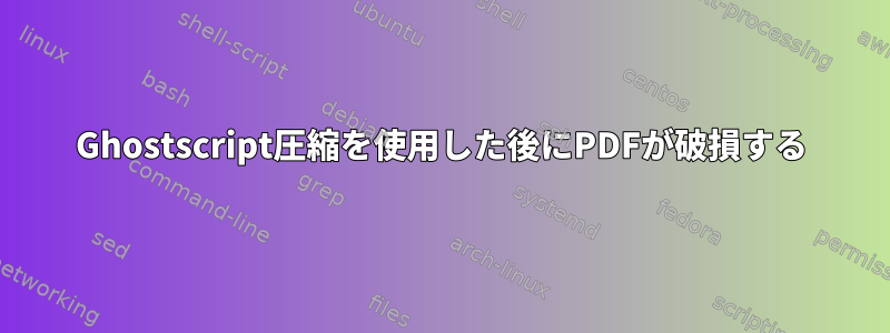 Ghostscript圧縮を使用した後にPDFが破損する