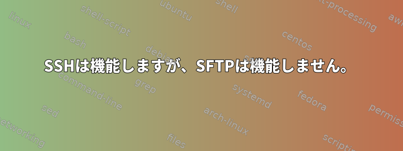 SSHは機能しますが、SFTPは機能しません。