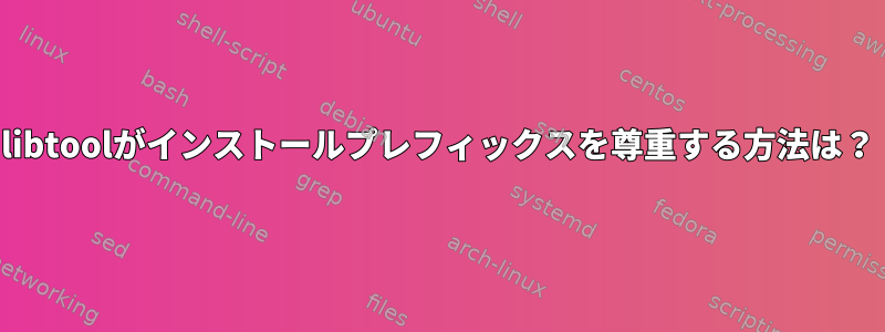 libtoolがインストールプレフィックスを尊重する方法は？