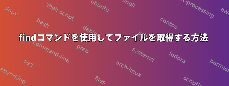 findコマンドを使用してファイルを取得する方法