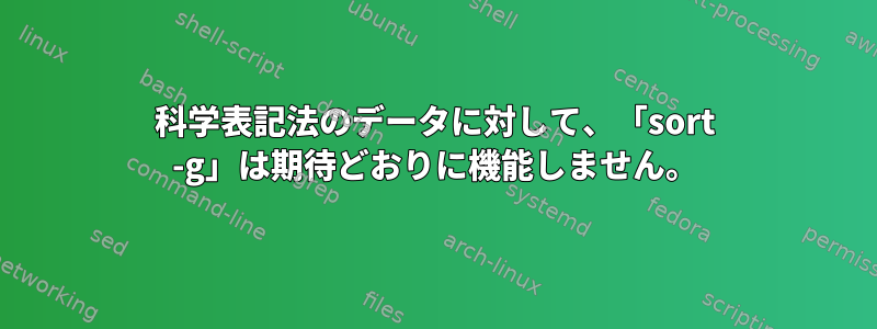 科学表記法のデータに対して、「sort -g」は期待どおりに機能しません。