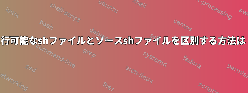 実行可能なshファイルとソースshファイルを区別する方法は？