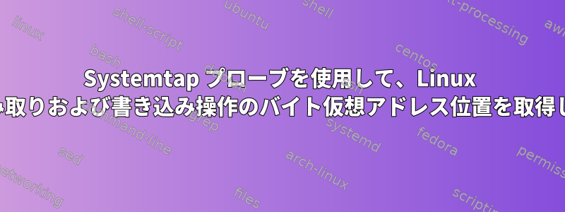 Systemtap プローブを使用して、Linux で各読み取りおよび書き込み操作のバイト仮想アドレス位置を取得します。