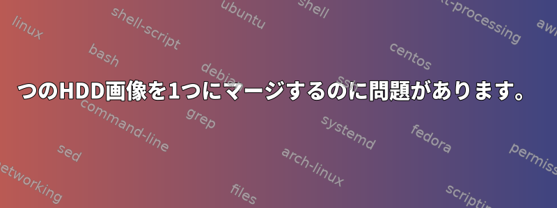 2つのHDD画像を1つにマージするのに問題があります。