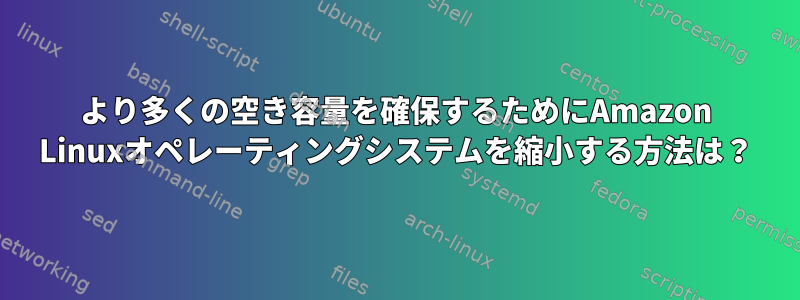 より多くの空き容量を確保するためにAmazon Linuxオペレーティングシステムを縮小する方法は？