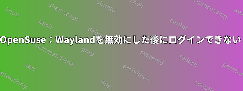 OpenSuse：Waylandを無効にした後にログインできない