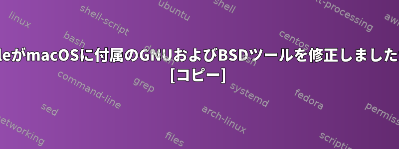 AppleがmacOSに付属のGNUおよびBSDツールを修正しましたか？ [コピー]