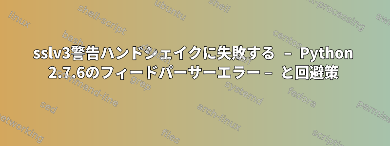 sslv3警告ハンドシェイクに失敗する – Python 2.7.6のフィードパーサーエラー – と回避策