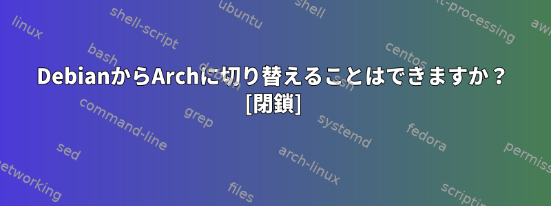 DebianからArchに切り替えることはできますか？ [閉鎖]