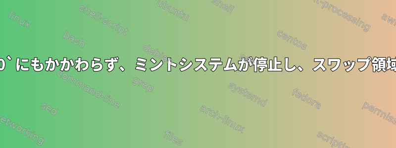 `vm.swappiness=100`にもかかわらず、ミントシステムが停止し、スワップ領域が十分に利用されない