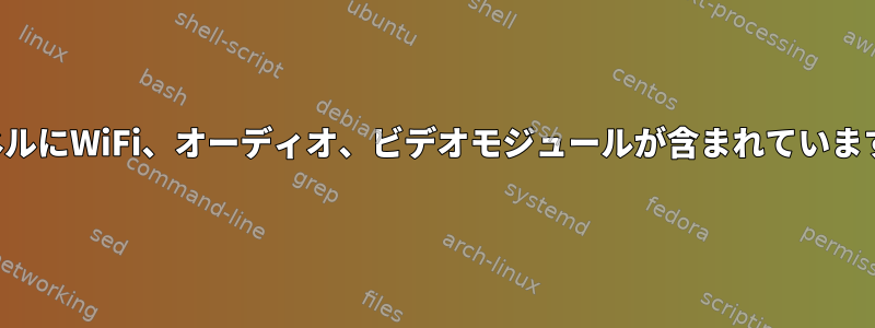 カーネルにWiFi、オーディオ、ビデオモジュールが含まれていますか？