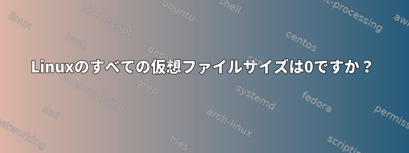 Linuxのすべての仮想ファイルサイズは0ですか？