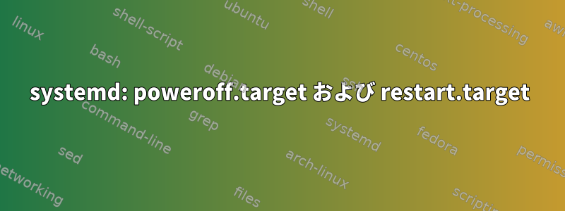 systemd: poweroff.target および restart.target