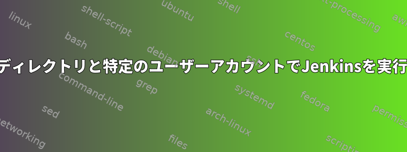 特定のタスクディレクトリと特定のユーザーアカウントでJenkinsを実行する方法は？