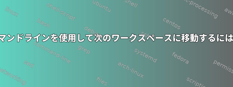 コマンドラインを使用して次のワークスペースに移動するには？