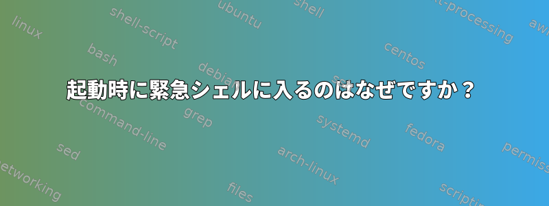 起動時に緊急シェルに入るのはなぜですか？