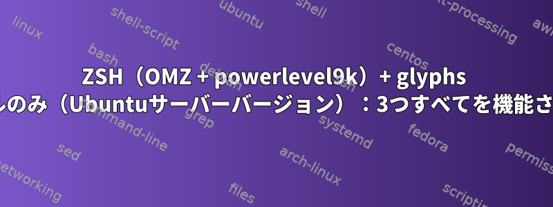 ZSH（OMZ + powerlevel9k）+ glyphs +コンソールのみ（Ubuntuサーバーバージョン）：3つすべてを機能させるには？