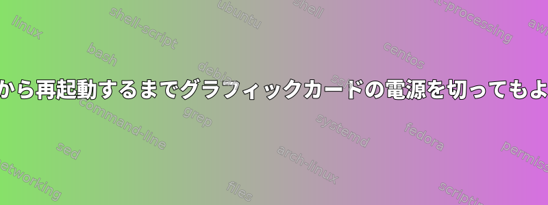 コマンドラインから再起動するまでグラフィックカードの電源を切ってもよろしいですか？