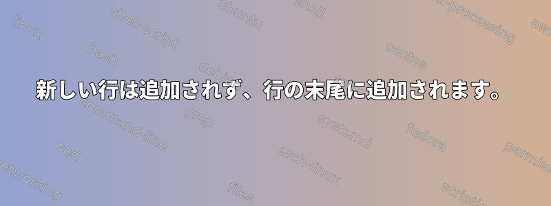 新しい行は追加されず、行の末尾に追加されます。