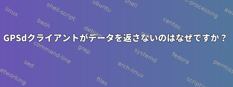 GPSdクライアントがデータを返さないのはなぜですか？