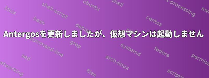 Antergosを更新しましたが、仮想マシンは起動しません