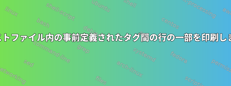 テキストファイル内の事前定義されたタグ間の行の一部を印刷します。