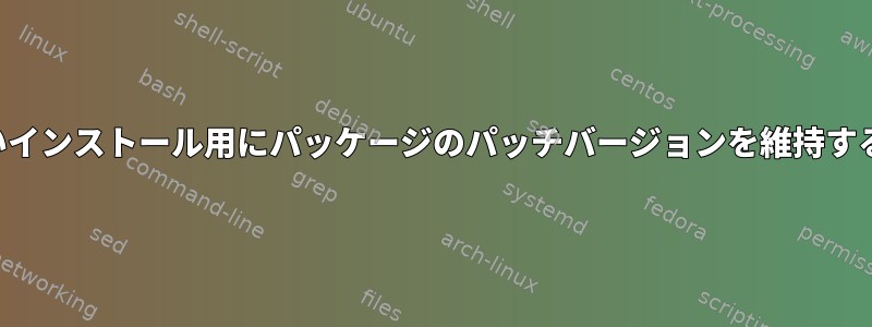 権限のないインストール用にパッケージのパッチバージョンを維持する方法は？