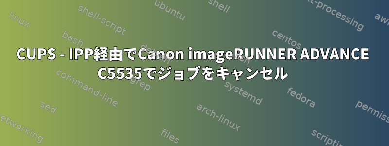 CUPS - IPP経由でCanon imageRUNNER ADVANCE C5535でジョブをキャンセル