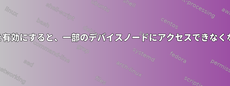 SELinuxを有効にすると、一部のデバイスノードにアクセスできなくなります。