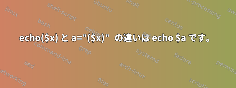 echo($x) と a="($x)" の違いは echo $a です。