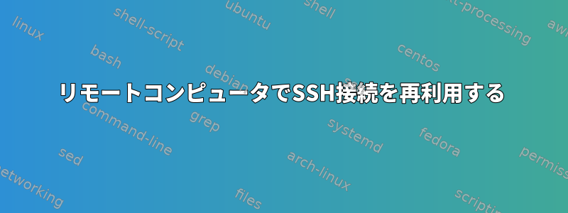 リモートコンピュータでSSH接続を再利用する