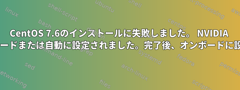 CentOS 7.6のインストールに失敗しました。 NVIDIA P620がオフボードまたは自動に設定されました。完了後、オンボードに設定されます。