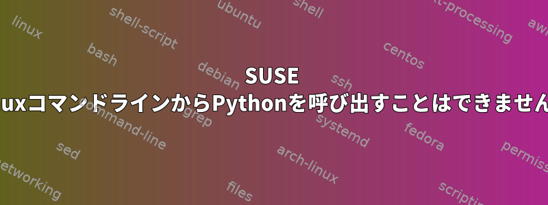 SUSE LinuxコマンドラインからPythonを呼び出すことはできません。