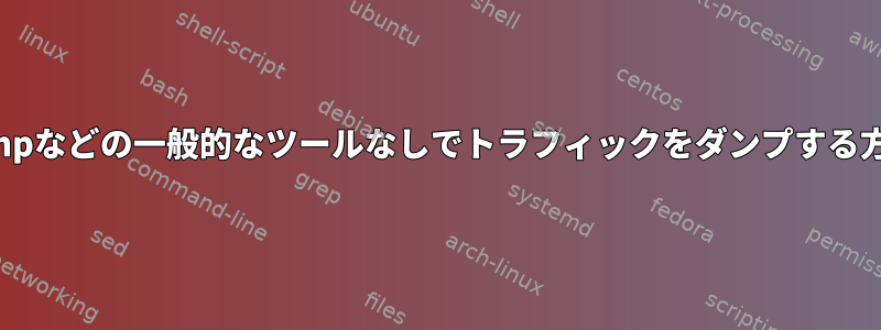 tcpdumpなどの一般的なツールなしでトラフィックをダンプする方法は？