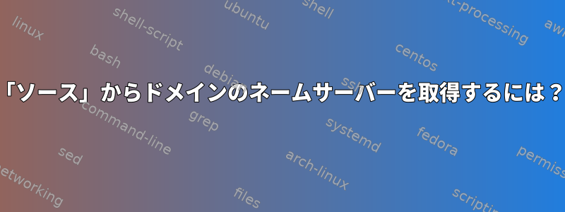 「ソース」からドメインのネームサーバーを取得するには？