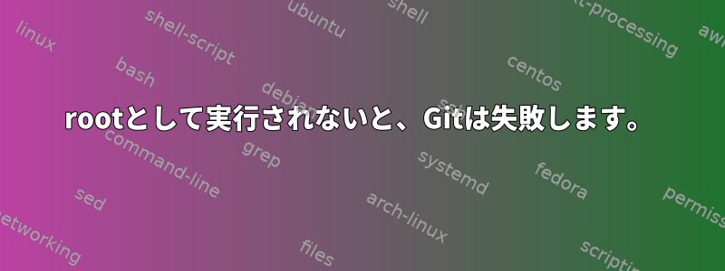 rootとして実行されないと、Gitは失敗します。