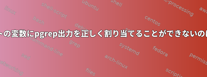 bashスクリプトの変数にpgrep出力を正しく割り当てることができないのはなぜですか？