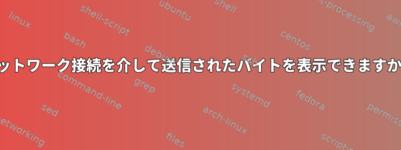 ネットワーク接続を介して送信されたバイトを表示できますか？